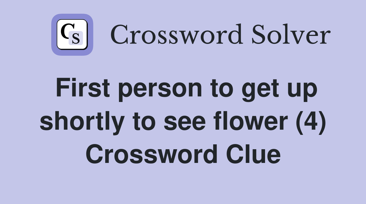 First person to get up shortly to see flower (4) Crossword Clue
